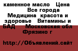 каменное масло › Цена ­ 20 - Все города Медицина, красота и здоровье » Витамины и БАД   . Московская обл.,Фрязино г.
